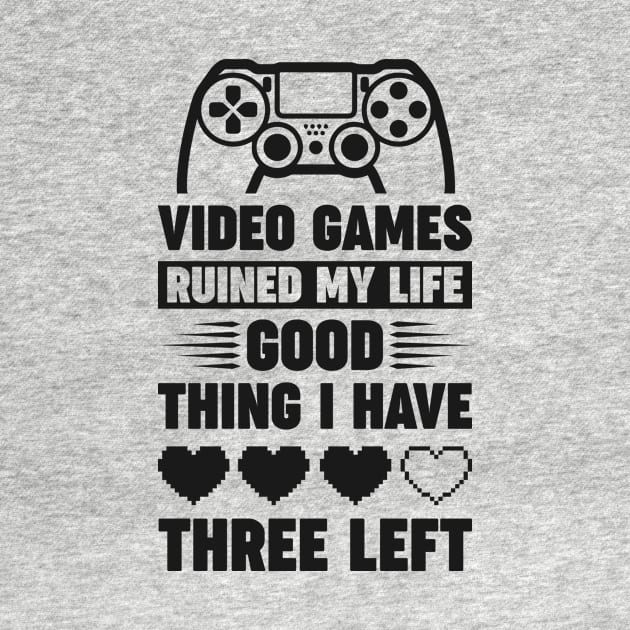 Video games ruined my life good thing I have 3 left by Arish Van Designs